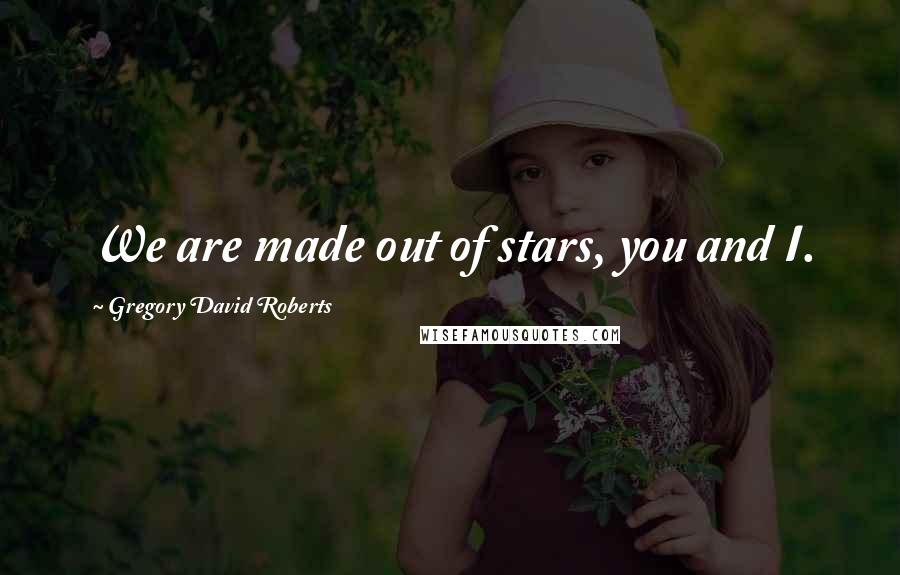 Gregory David Roberts Quotes: We are made out of stars, you and I.