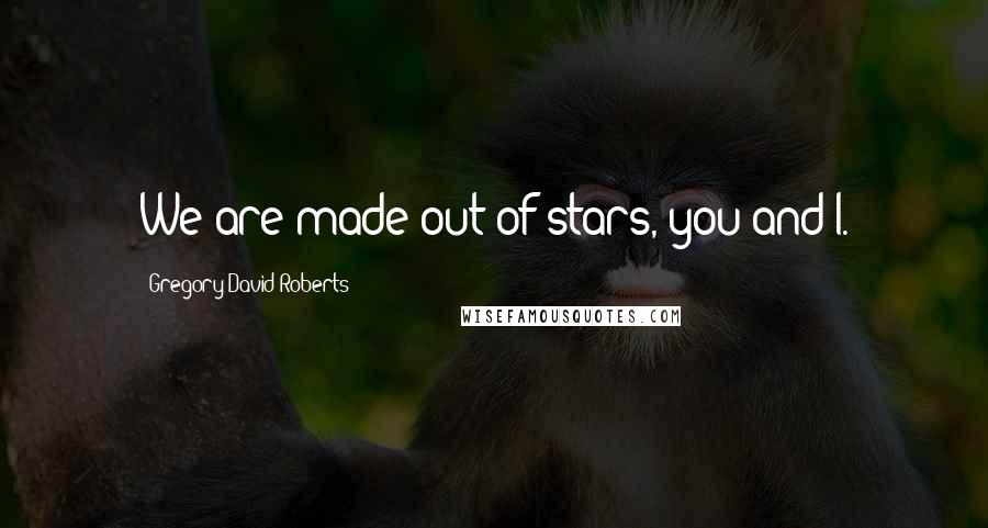 Gregory David Roberts Quotes: We are made out of stars, you and I.