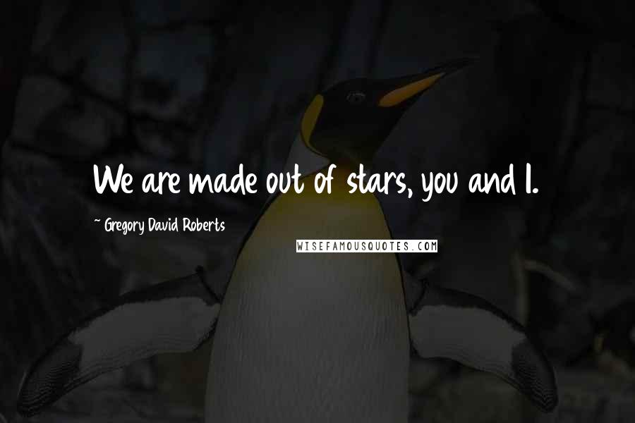 Gregory David Roberts Quotes: We are made out of stars, you and I.