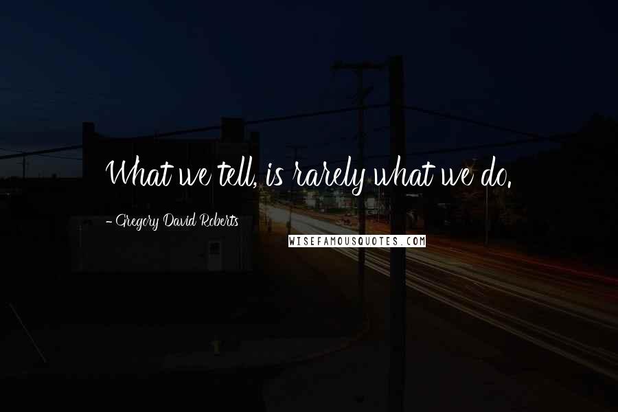 Gregory David Roberts Quotes: What we tell, is rarely what we do.