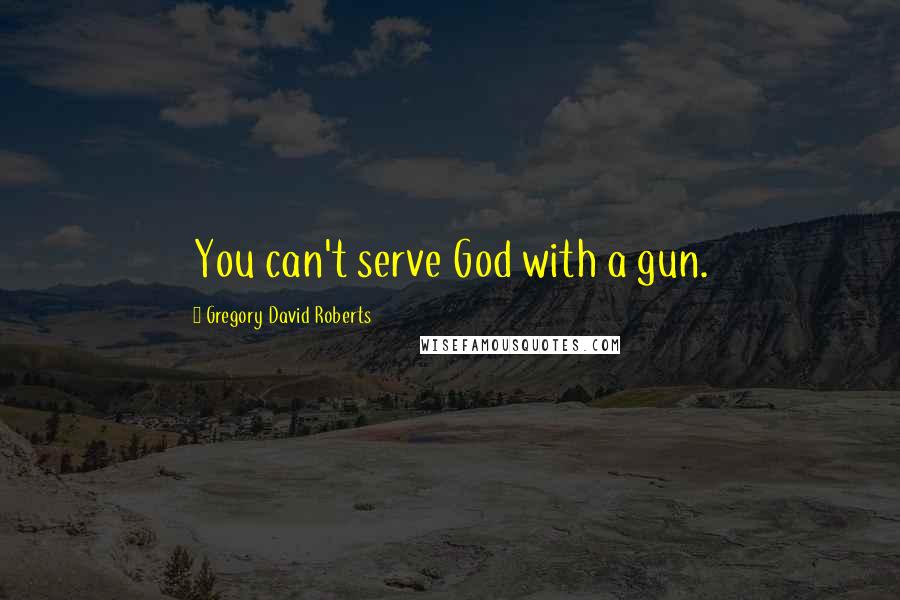 Gregory David Roberts Quotes: You can't serve God with a gun.