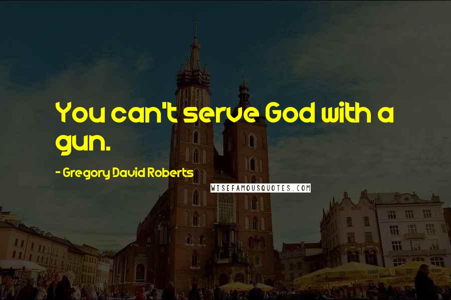 Gregory David Roberts Quotes: You can't serve God with a gun.