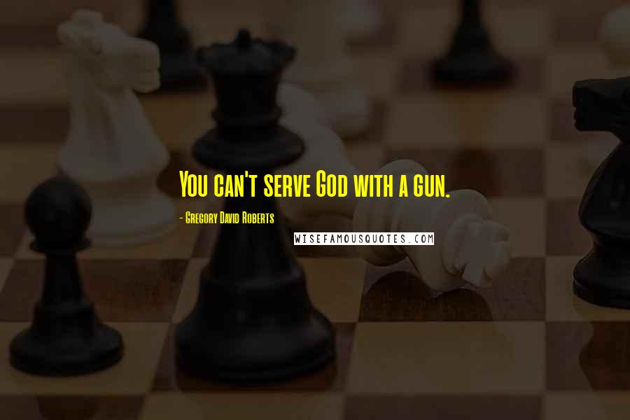 Gregory David Roberts Quotes: You can't serve God with a gun.