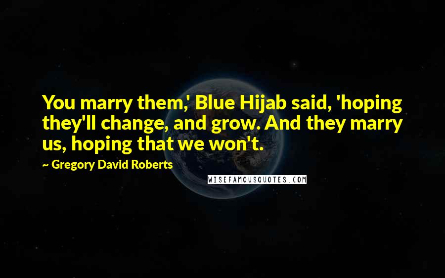 Gregory David Roberts Quotes: You marry them,' Blue Hijab said, 'hoping they'll change, and grow. And they marry us, hoping that we won't.