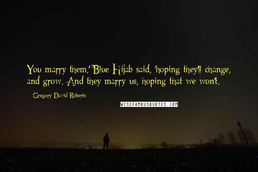 Gregory David Roberts Quotes: You marry them,' Blue Hijab said, 'hoping they'll change, and grow. And they marry us, hoping that we won't.