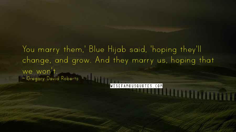 Gregory David Roberts Quotes: You marry them,' Blue Hijab said, 'hoping they'll change, and grow. And they marry us, hoping that we won't.