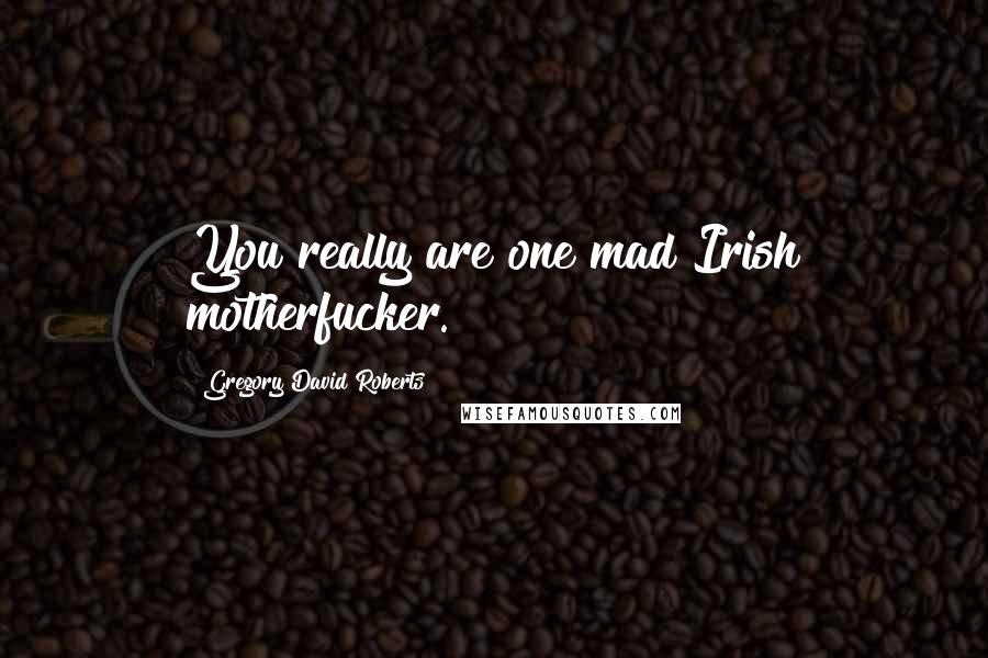 Gregory David Roberts Quotes: You really are one mad Irish motherfucker.