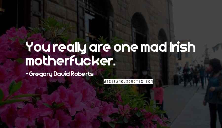 Gregory David Roberts Quotes: You really are one mad Irish motherfucker.