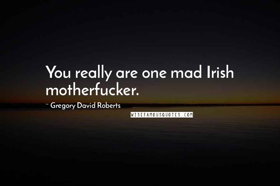 Gregory David Roberts Quotes: You really are one mad Irish motherfucker.