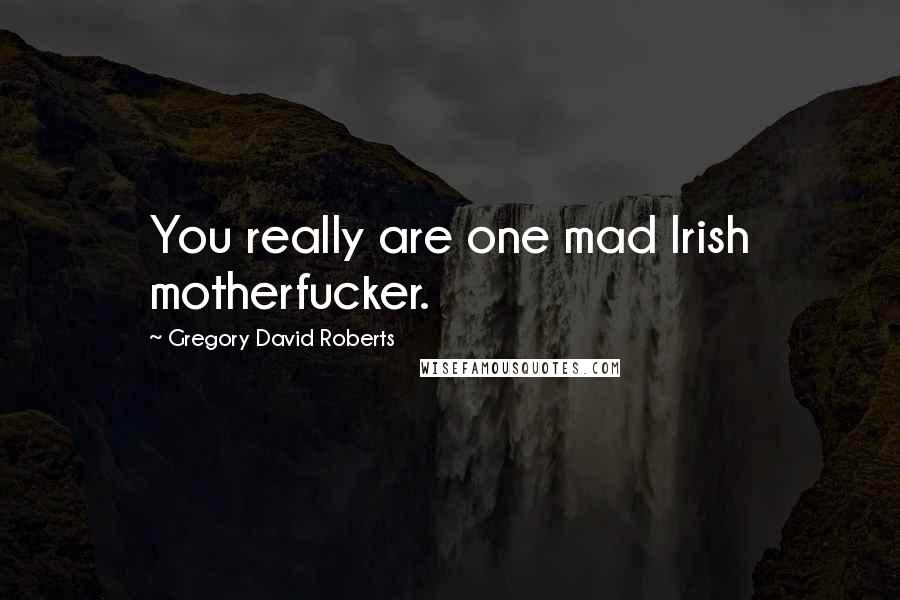 Gregory David Roberts Quotes: You really are one mad Irish motherfucker.