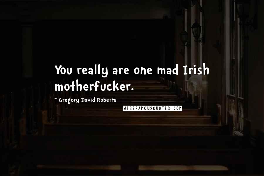 Gregory David Roberts Quotes: You really are one mad Irish motherfucker.