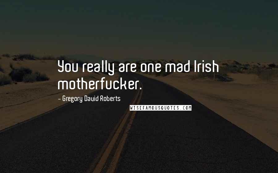 Gregory David Roberts Quotes: You really are one mad Irish motherfucker.