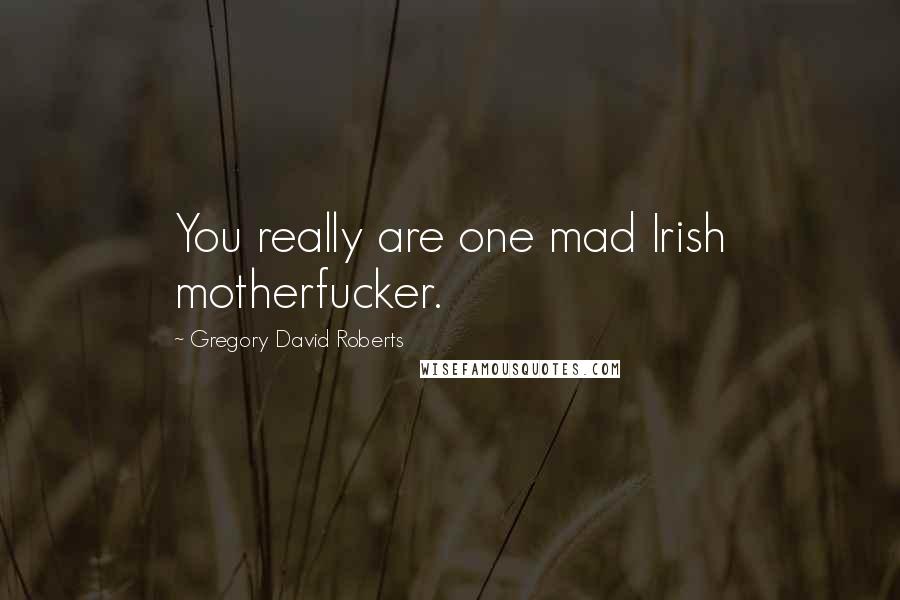 Gregory David Roberts Quotes: You really are one mad Irish motherfucker.