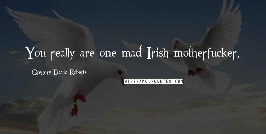 Gregory David Roberts Quotes: You really are one mad Irish motherfucker.