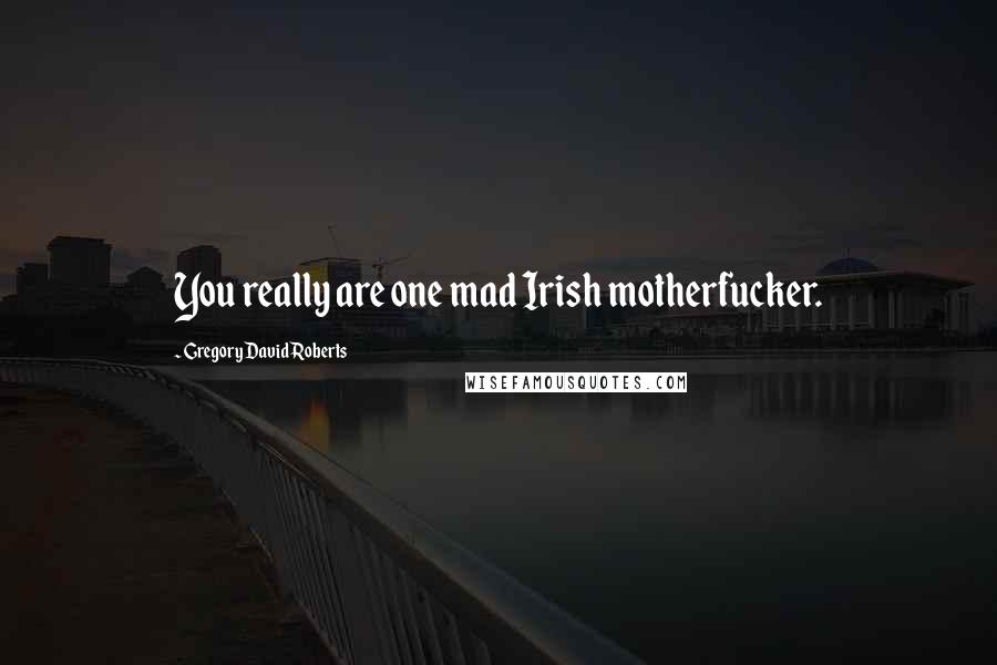 Gregory David Roberts Quotes: You really are one mad Irish motherfucker.