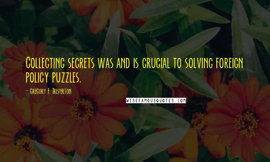 Gregory F. Treverton Quotes: Collecting secrets was and is crucial to solving foreign policy puzzles.