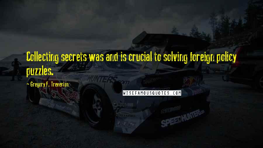 Gregory F. Treverton Quotes: Collecting secrets was and is crucial to solving foreign policy puzzles.