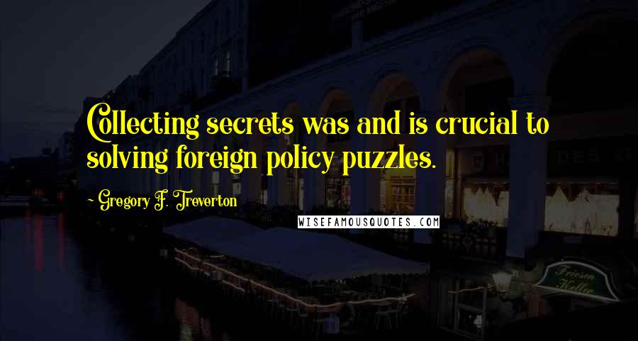 Gregory F. Treverton Quotes: Collecting secrets was and is crucial to solving foreign policy puzzles.