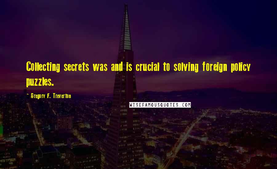 Gregory F. Treverton Quotes: Collecting secrets was and is crucial to solving foreign policy puzzles.