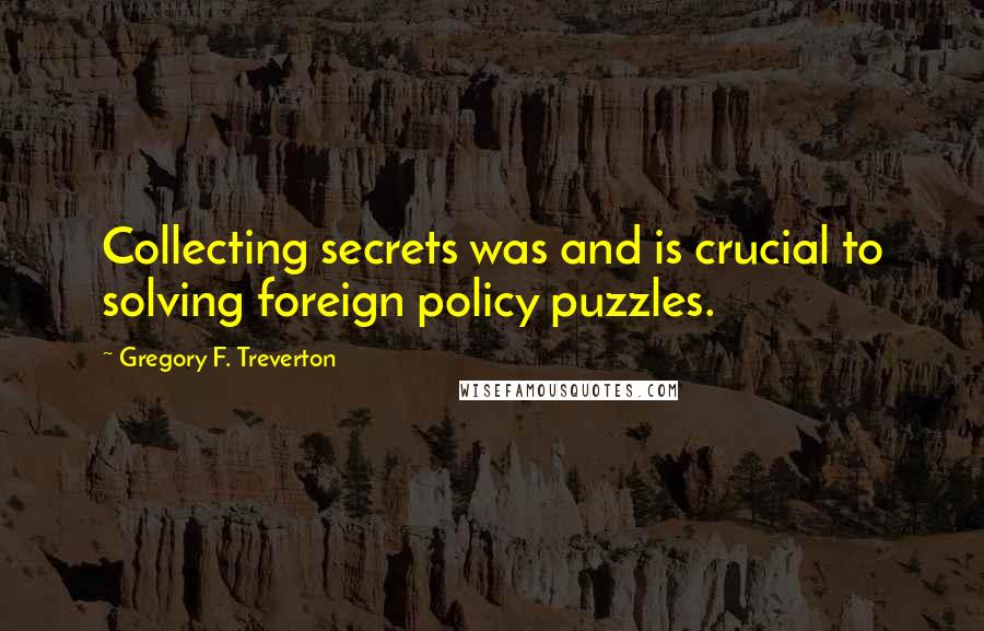 Gregory F. Treverton Quotes: Collecting secrets was and is crucial to solving foreign policy puzzles.
