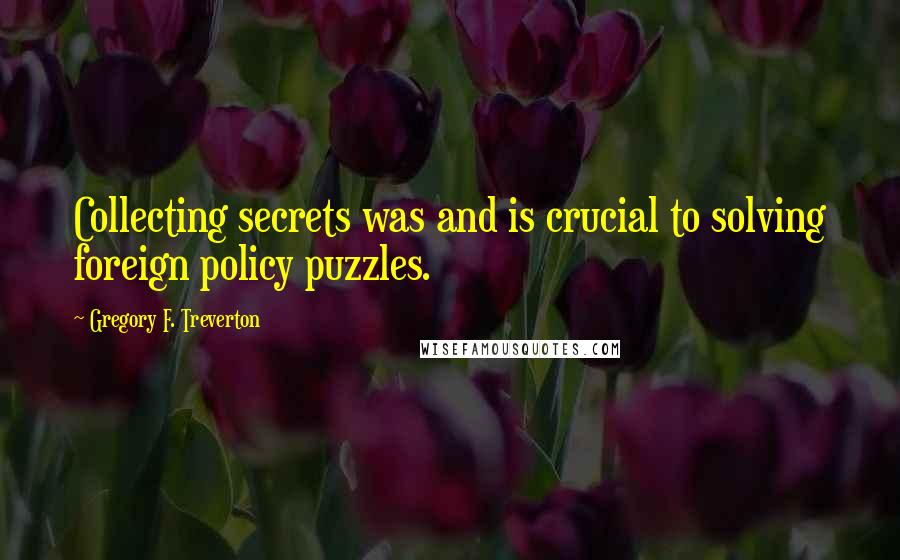 Gregory F. Treverton Quotes: Collecting secrets was and is crucial to solving foreign policy puzzles.