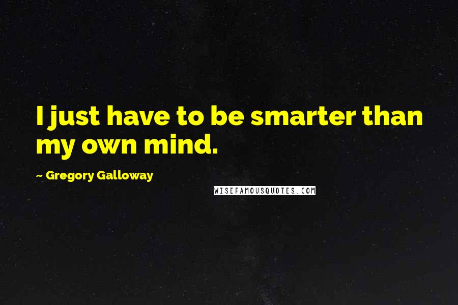 Gregory Galloway Quotes: I just have to be smarter than my own mind.