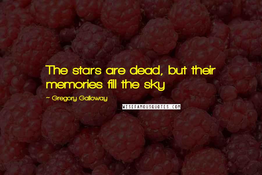 Gregory Galloway Quotes: The stars are dead, but their memories fill the sky