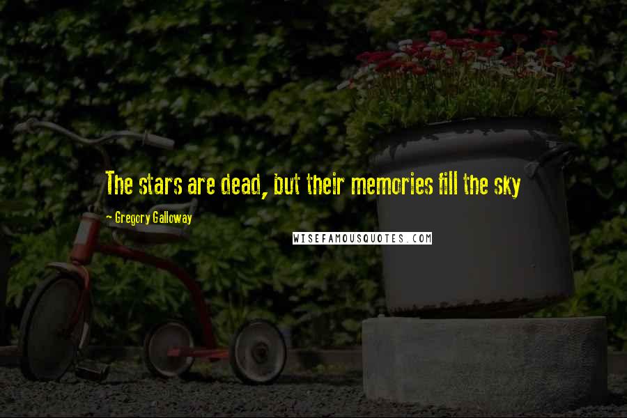 Gregory Galloway Quotes: The stars are dead, but their memories fill the sky