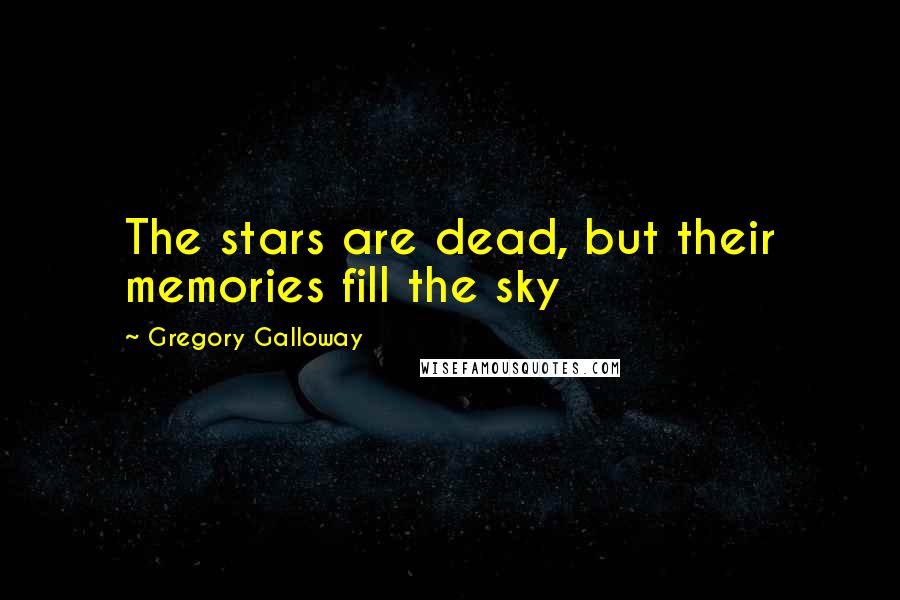 Gregory Galloway Quotes: The stars are dead, but their memories fill the sky