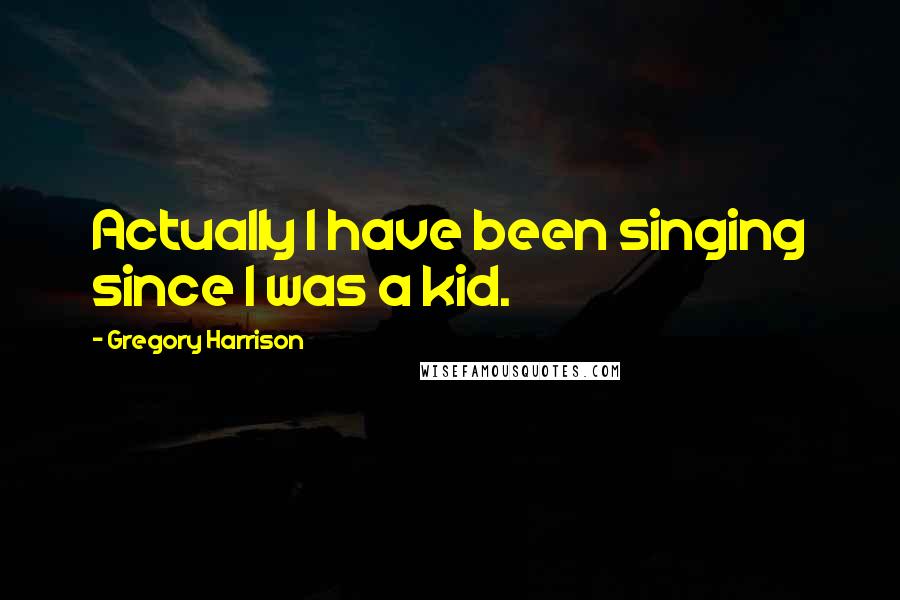 Gregory Harrison Quotes: Actually I have been singing since I was a kid.