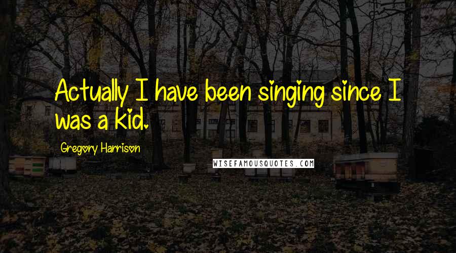 Gregory Harrison Quotes: Actually I have been singing since I was a kid.