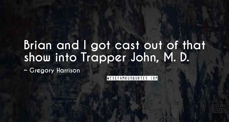 Gregory Harrison Quotes: Brian and I got cast out of that show into Trapper John, M. D.