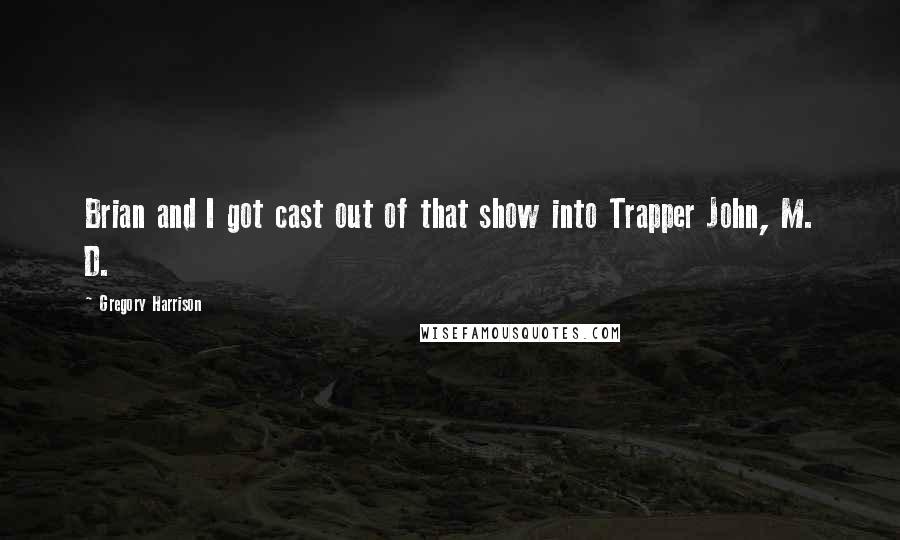 Gregory Harrison Quotes: Brian and I got cast out of that show into Trapper John, M. D.