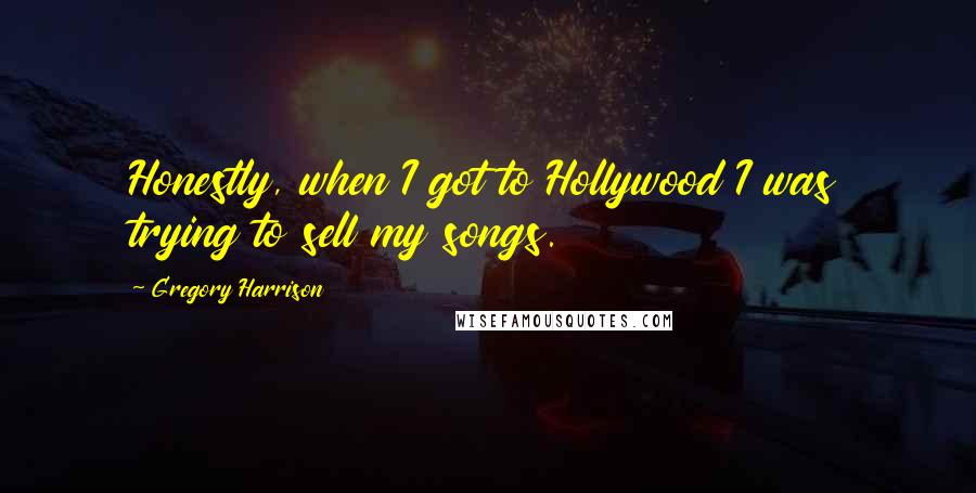 Gregory Harrison Quotes: Honestly, when I got to Hollywood I was trying to sell my songs.