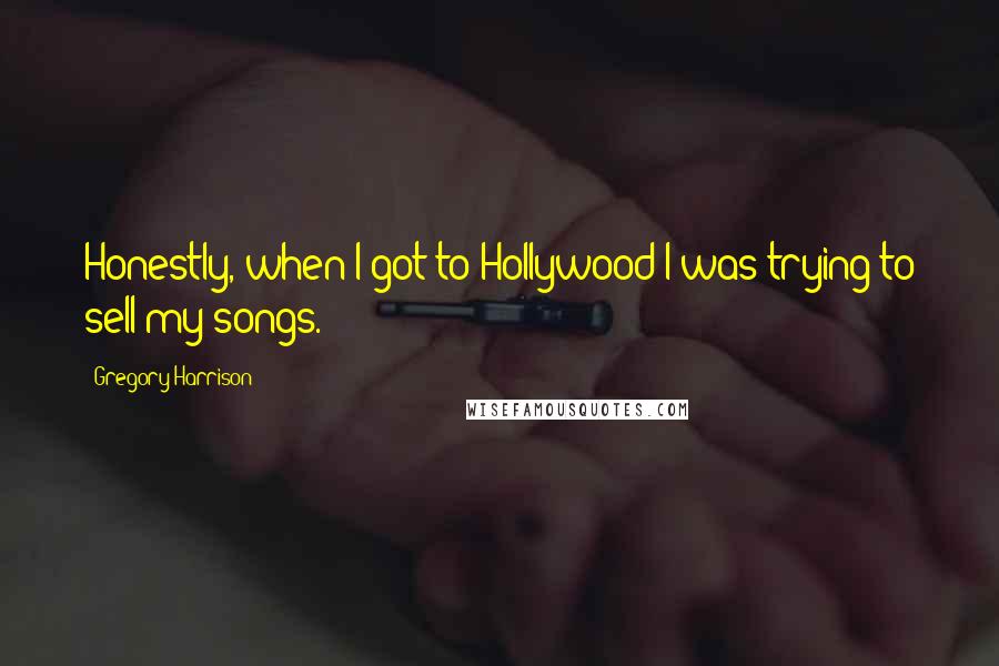 Gregory Harrison Quotes: Honestly, when I got to Hollywood I was trying to sell my songs.
