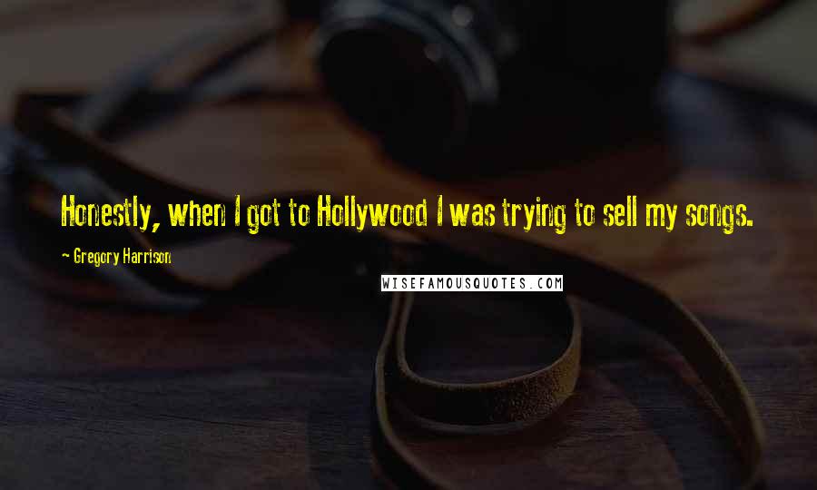 Gregory Harrison Quotes: Honestly, when I got to Hollywood I was trying to sell my songs.