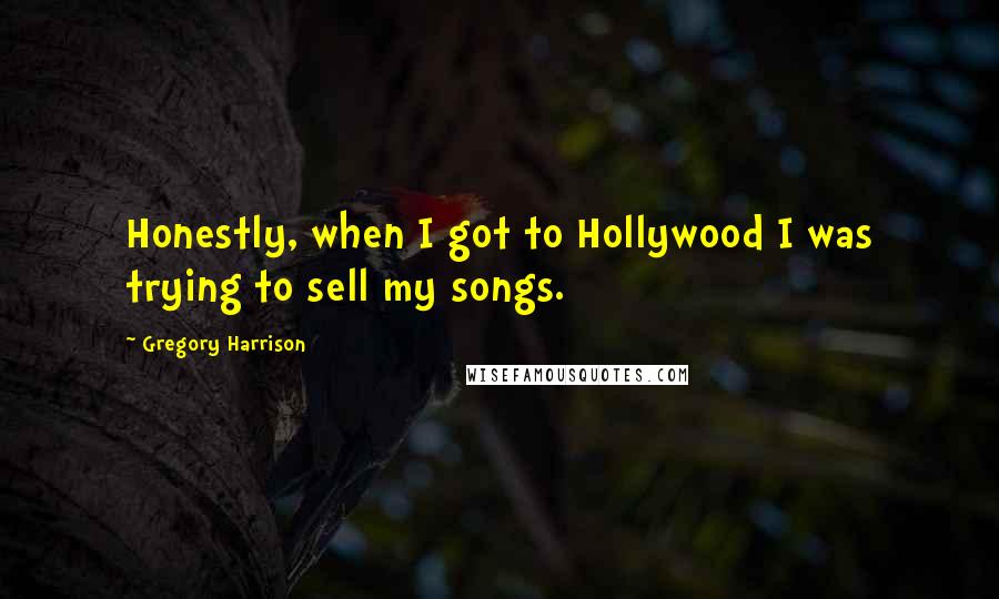 Gregory Harrison Quotes: Honestly, when I got to Hollywood I was trying to sell my songs.