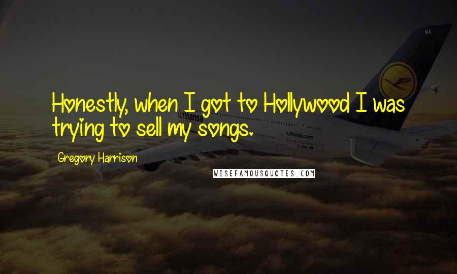Gregory Harrison Quotes: Honestly, when I got to Hollywood I was trying to sell my songs.