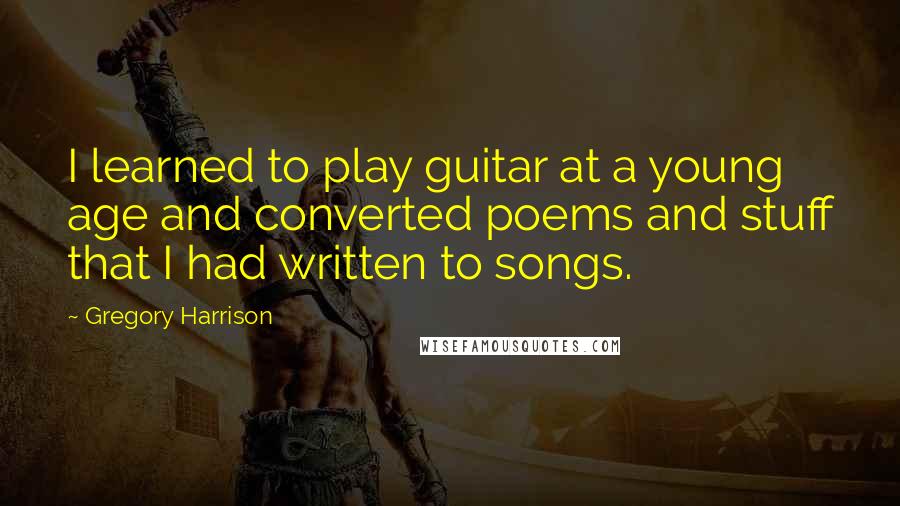 Gregory Harrison Quotes: I learned to play guitar at a young age and converted poems and stuff that I had written to songs.