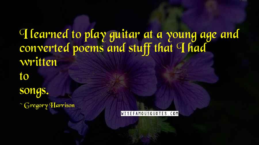 Gregory Harrison Quotes: I learned to play guitar at a young age and converted poems and stuff that I had written to songs.