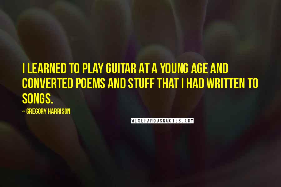 Gregory Harrison Quotes: I learned to play guitar at a young age and converted poems and stuff that I had written to songs.