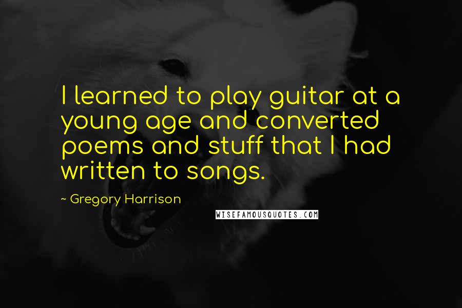 Gregory Harrison Quotes: I learned to play guitar at a young age and converted poems and stuff that I had written to songs.