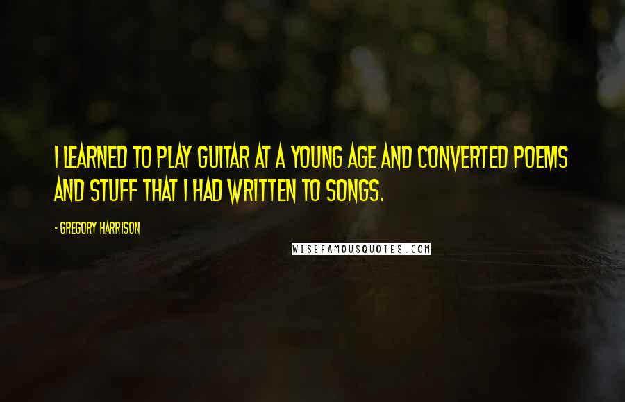 Gregory Harrison Quotes: I learned to play guitar at a young age and converted poems and stuff that I had written to songs.