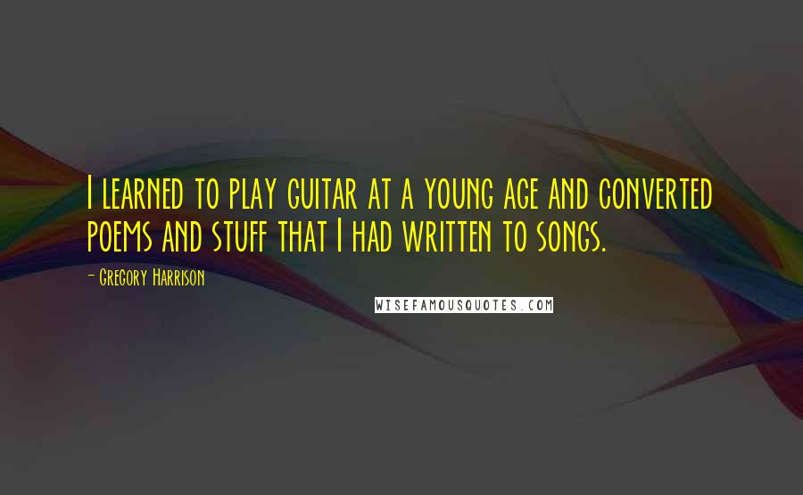 Gregory Harrison Quotes: I learned to play guitar at a young age and converted poems and stuff that I had written to songs.