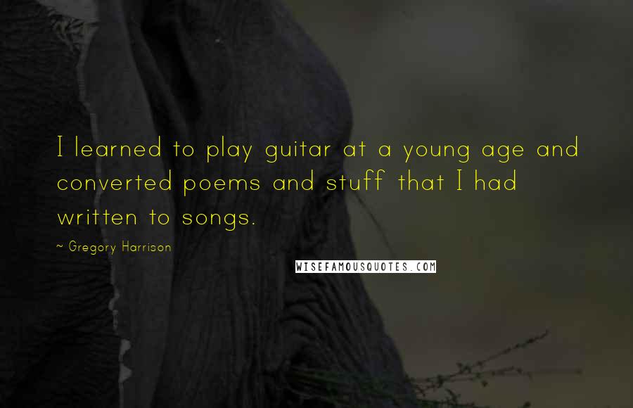 Gregory Harrison Quotes: I learned to play guitar at a young age and converted poems and stuff that I had written to songs.