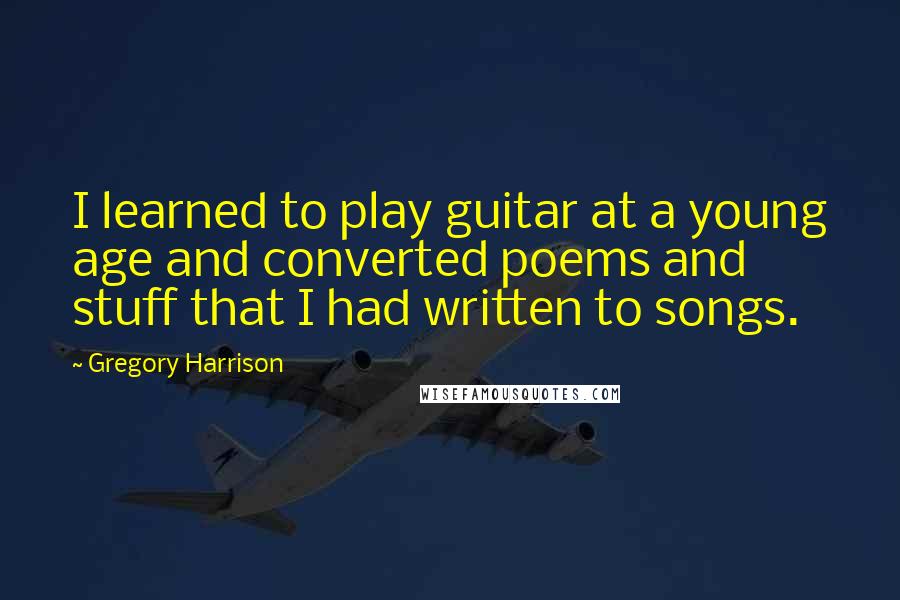Gregory Harrison Quotes: I learned to play guitar at a young age and converted poems and stuff that I had written to songs.