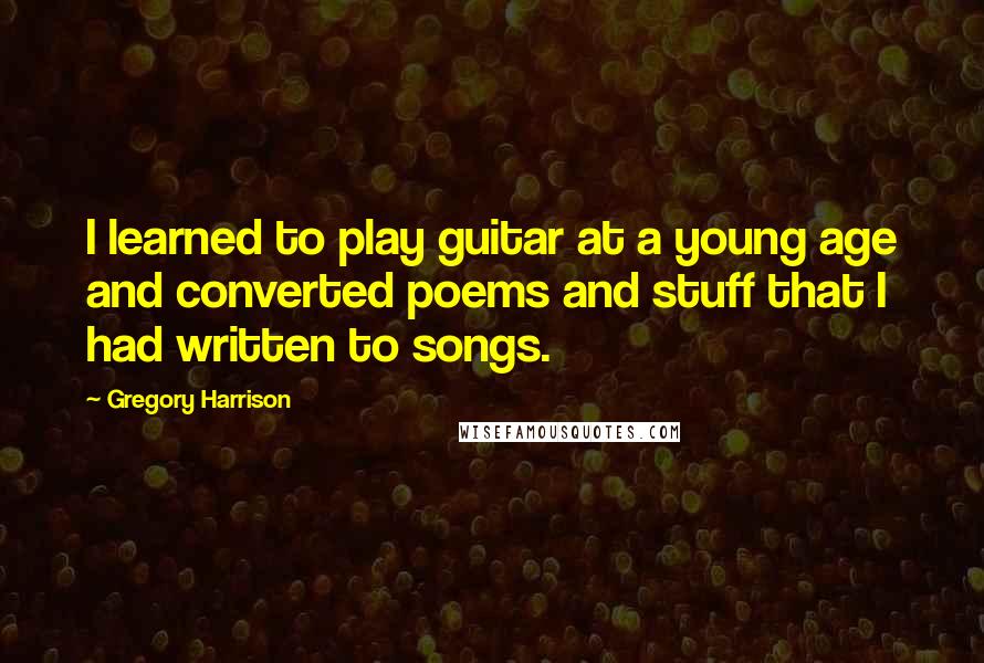Gregory Harrison Quotes: I learned to play guitar at a young age and converted poems and stuff that I had written to songs.