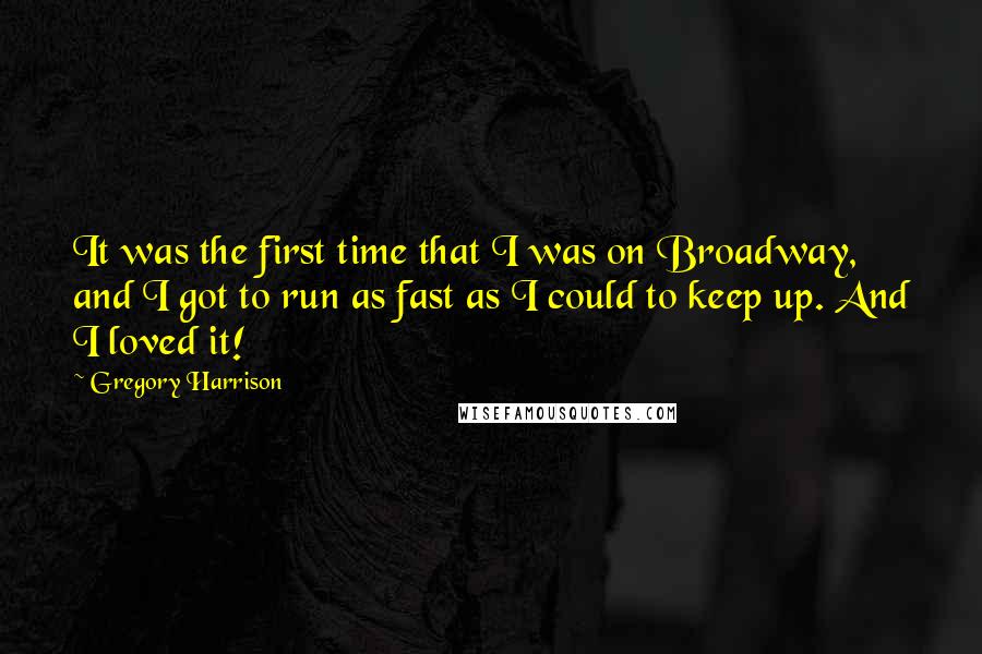 Gregory Harrison Quotes: It was the first time that I was on Broadway, and I got to run as fast as I could to keep up. And I loved it!