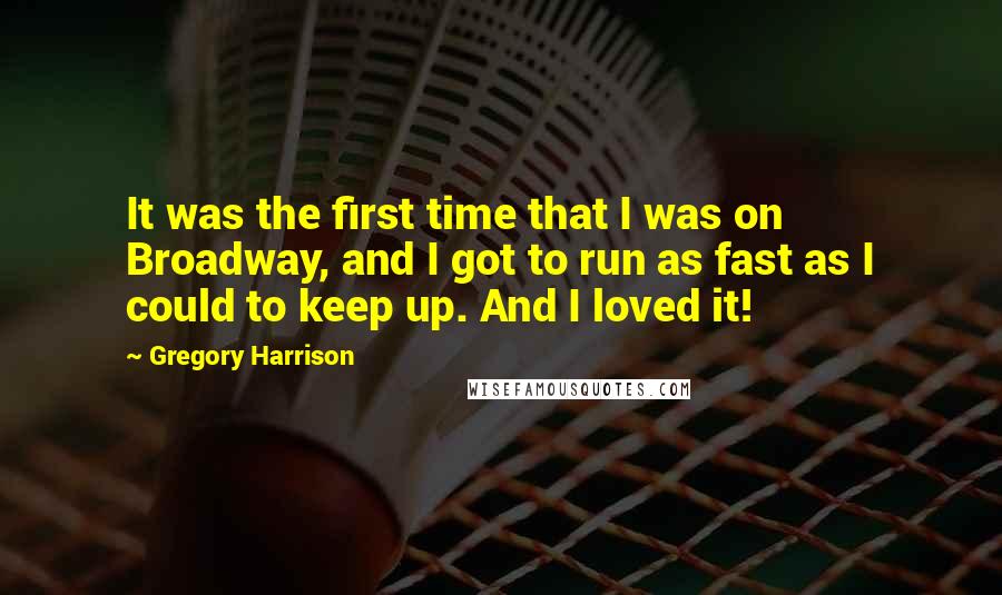 Gregory Harrison Quotes: It was the first time that I was on Broadway, and I got to run as fast as I could to keep up. And I loved it!