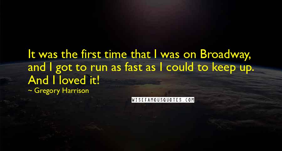Gregory Harrison Quotes: It was the first time that I was on Broadway, and I got to run as fast as I could to keep up. And I loved it!
